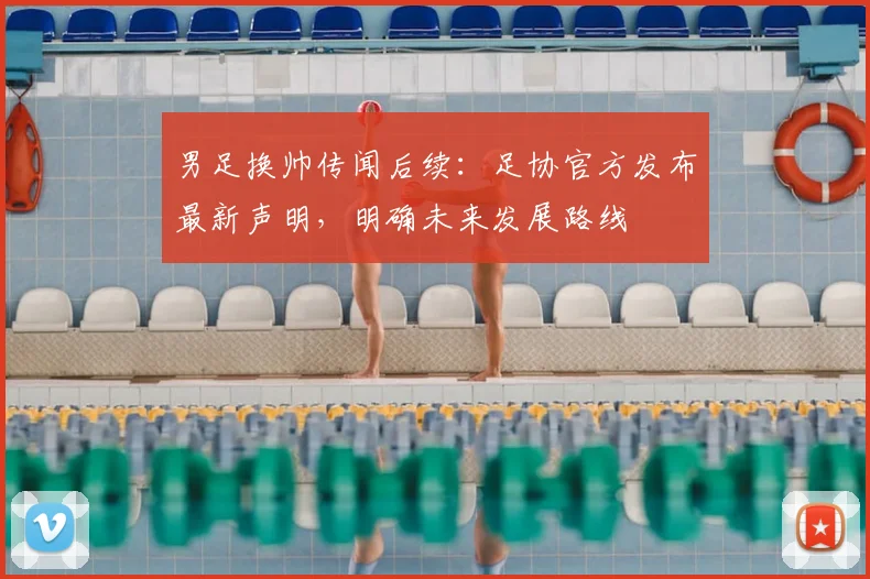 男足换帅传闻后续：足协官方发布最新声明，明确未来发展路线
