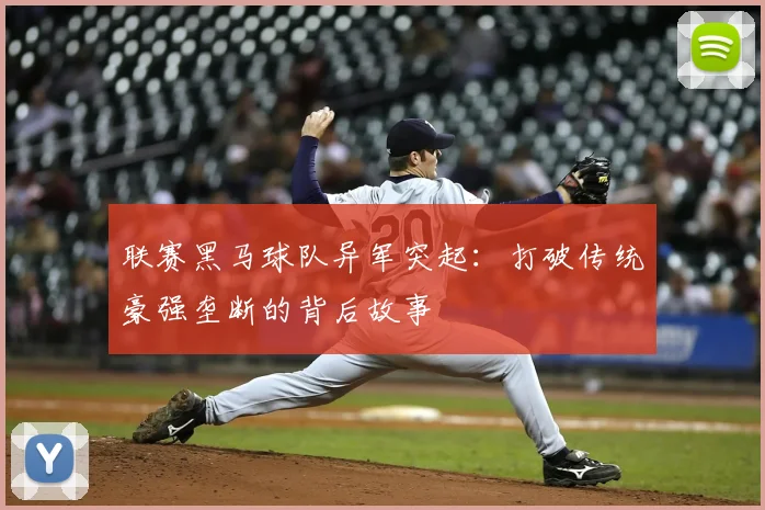 联赛黑马球队异军突起：打破传统豪强垄断的背后故事