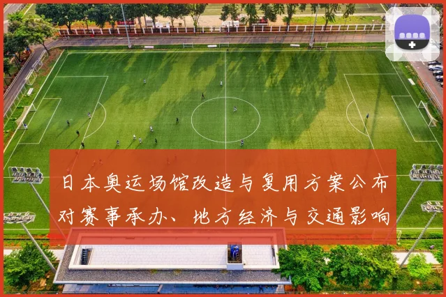 日本奥运场馆改造与复用方案公布对赛事承办、地方经济与交通影响分析