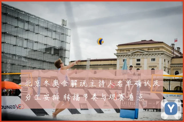 北京冬奥会解说主持人名单确认及分工安排 转播节奏与观赛看点